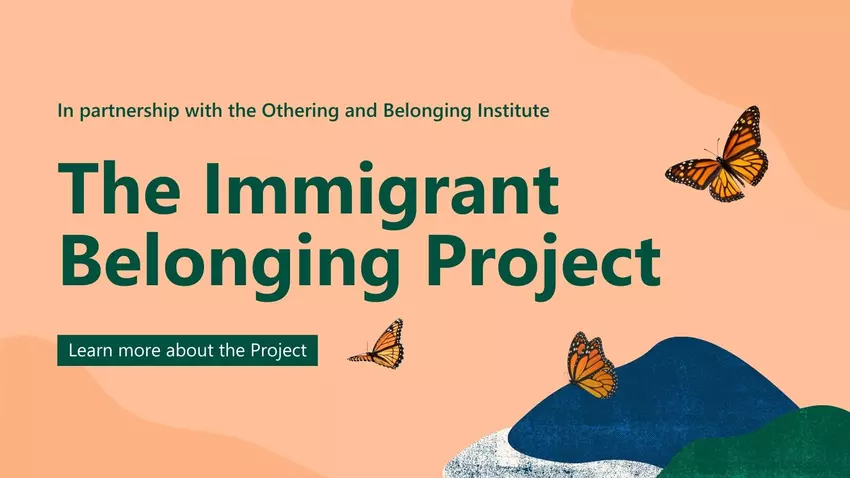 In partnership with the Othering and Belonging Institute, The Immigrant Belonging Project. Learn more about the Project.