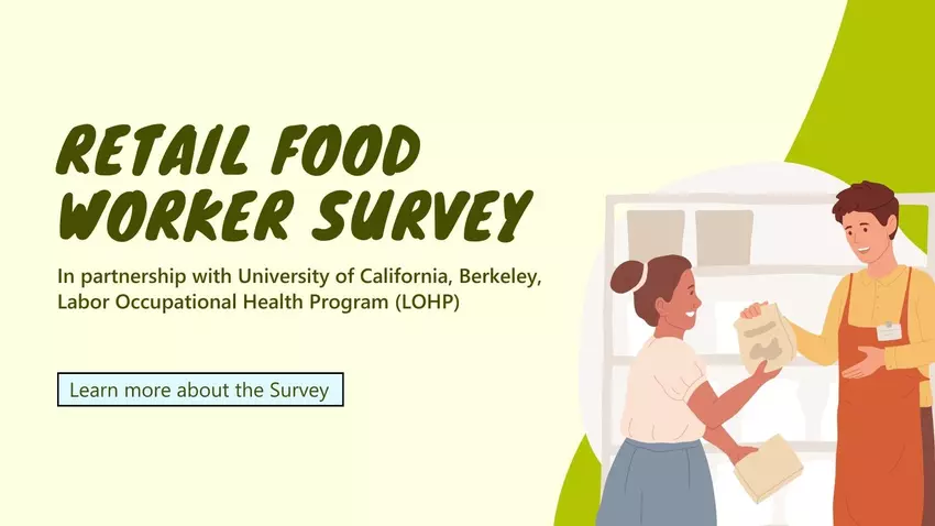 Retail Food Worker Survey, In partnership with University of California, Berkeley, Labor Occupational Health Program (LOHP). Learn more about the Survey.