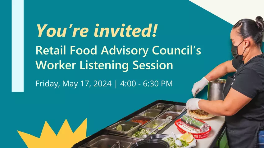 You are invited! Retail Food Advisory Council's Worker Listening Session. Friday, May 17, 2024 from 4p.m. to 6:30 p.m.